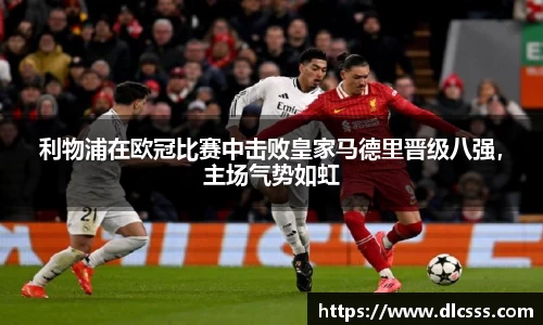 利物浦在欧冠比赛中击败皇家马德里晋级八强，主场气势如虹