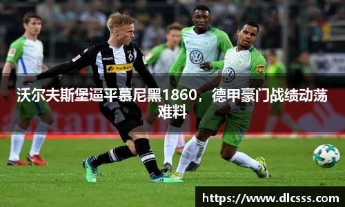 沃尔夫斯堡逼平慕尼黑1860，德甲豪门战绩动荡难料