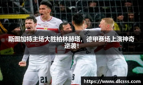 斯图加特主场大胜柏林赫塔，德甲赛场上演神奇逆袭！
