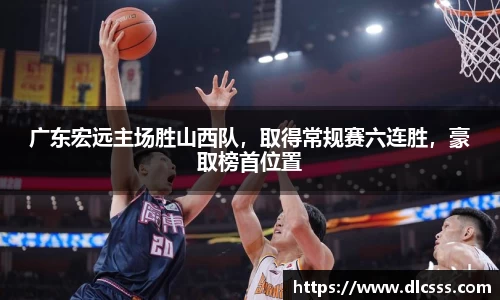 广东宏远主场胜山西队，取得常规赛六连胜，豪取榜首位置