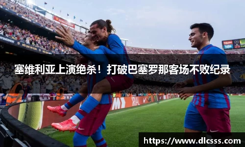 塞维利亚上演绝杀！打破巴塞罗那客场不败纪录
