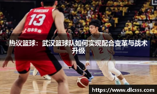 热议篮球：武汉篮球队如何实现配合变革与战术升级