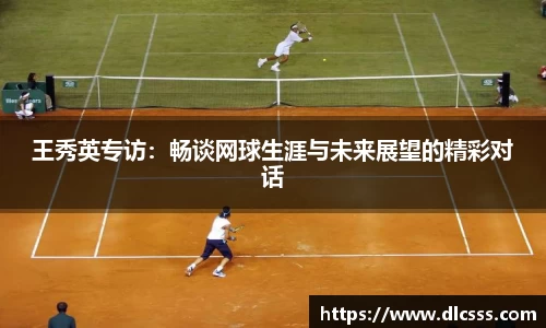 王秀英专访：畅谈网球生涯与未来展望的精彩对话