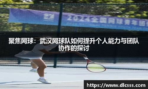 聚焦网球：武汉网球队如何提升个人能力与团队协作的探讨