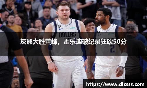 灰熊大胜黄蜂，霍乐迪破纪录狂砍50分