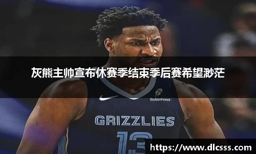 灰熊主帅宣布休赛季结束季后赛希望渺茫