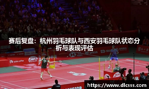 赛后复盘：杭州羽毛球队与西安羽毛球队状态分析与表现评估