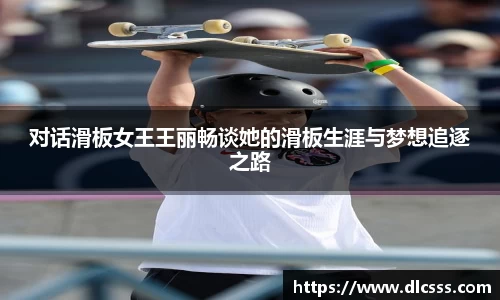 对话滑板女王王丽畅谈她的滑板生涯与梦想追逐之路