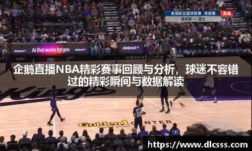 企鹅直播NBA精彩赛事回顾与分析，球迷不容错过的精彩瞬间与数据解读