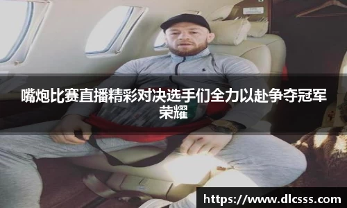 嘴炮比赛直播精彩对决选手们全力以赴争夺冠军荣耀