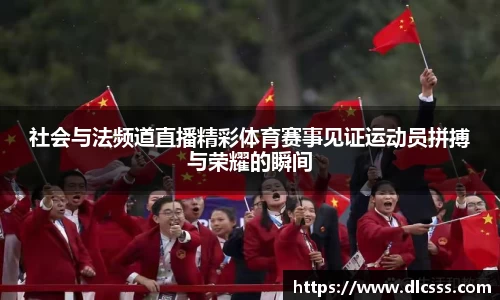 社会与法频道直播精彩体育赛事见证运动员拼搏与荣耀的瞬间