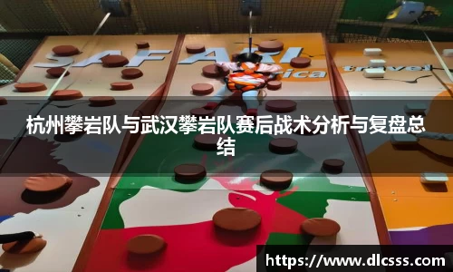杭州攀岩队与武汉攀岩队赛后战术分析与复盘总结