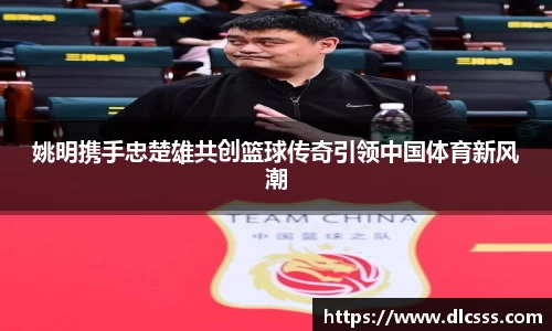姚明携手忠楚雄共创篮球传奇引领中国体育新风潮