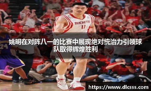 姚明在对阵八一的比赛中展现绝对统治力引领球队取得辉煌胜利