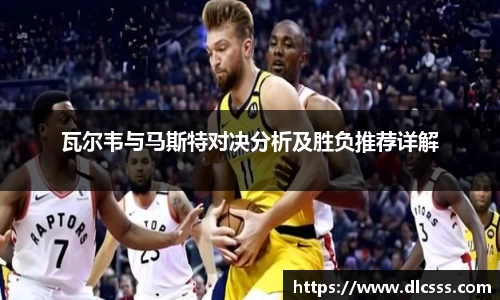 瓦尔韦与马斯特对决分析及胜负推荐详解