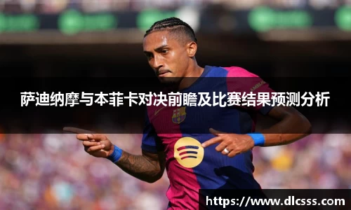 萨迪纳摩与本菲卡对决前瞻及比赛结果预测分析