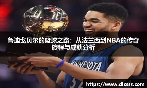 鲁迪戈贝尔的篮球之路：从法兰西到NBA的传奇旅程与成就分析