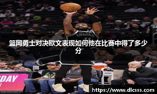 篮网勇士对决欧文表现如何他在比赛中得了多少分