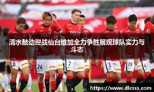 清水鼓动迎战仙台维加全力争胜展现球队实力与斗志