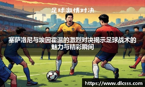 塞萨洛尼与埃因霍温的激烈对决揭示足球战术的魅力与精彩瞬间