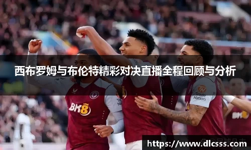 西布罗姆与布伦特精彩对决直播全程回顾与分析