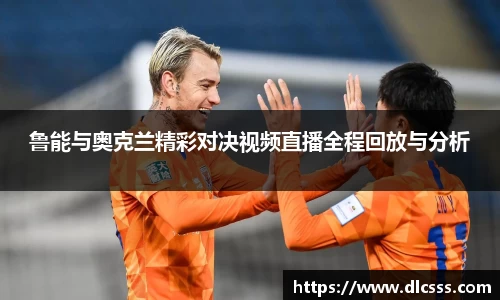 鲁能与奥克兰精彩对决视频直播全程回放与分析