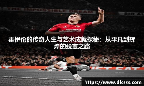 霍伊伦的传奇人生与艺术成就探秘：从平凡到辉煌的蜕变之路