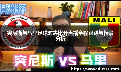 突尼斯与马里足球对决比分直播全程跟踪与精彩分析