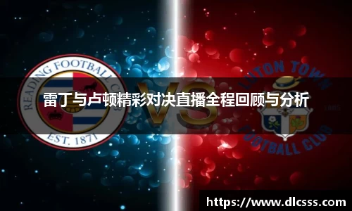 雷丁与卢顿精彩对决直播全程回顾与分析