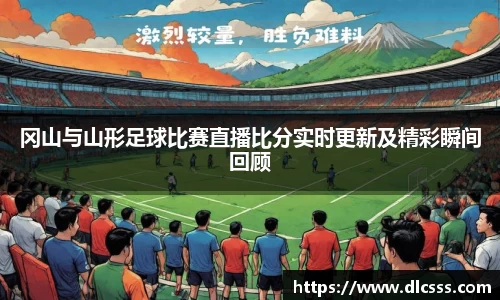 冈山与山形足球比赛直播比分实时更新及精彩瞬间回顾