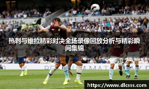 热刺与维拉精彩对决全场录像回放分析与精彩瞬间集锦