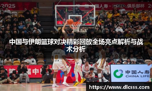 中国与伊朗篮球对决精彩回放全场亮点解析与战术分析