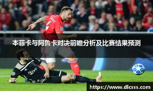 本菲卡与阿鲁卡对决前瞻分析及比赛结果预测