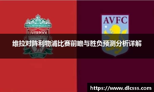 维拉对阵利物浦比赛前瞻与胜负预测分析详解