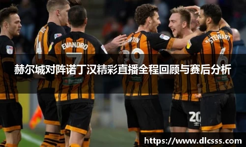 赫尔城对阵诺丁汉精彩直播全程回顾与赛后分析