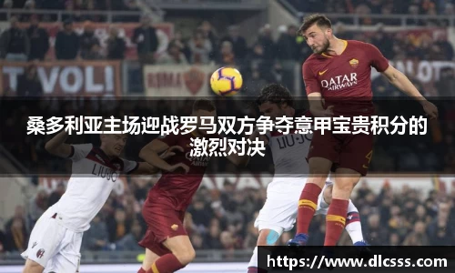 桑多利亚主场迎战罗马双方争夺意甲宝贵积分的激烈对决