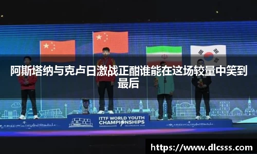 阿斯塔纳与克卢日激战正酣谁能在这场较量中笑到最后