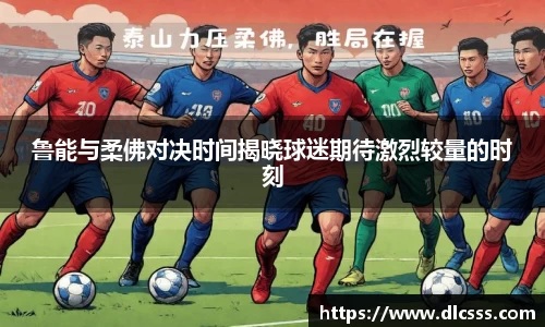 鲁能与柔佛对决时间揭晓球迷期待激烈较量的时刻