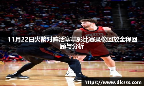 11月22日火箭对阵活塞精彩比赛录像回放全程回顾与分析