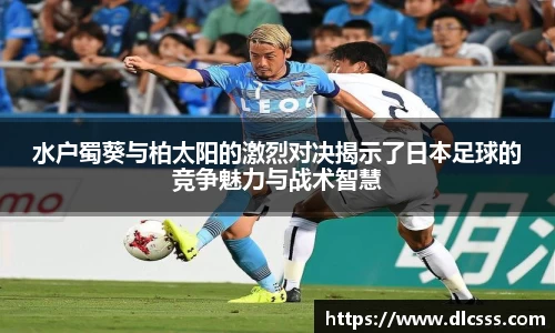 水户蜀葵与柏太阳的激烈对决揭示了日本足球的竞争魅力与战术智慧