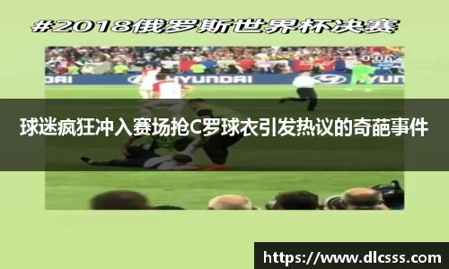 球迷疯狂冲入赛场抢C罗球衣引发热议的奇葩事件