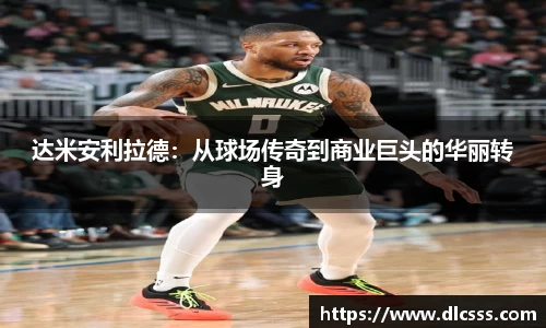 达米安利拉德：从球场传奇到商业巨头的华丽转身