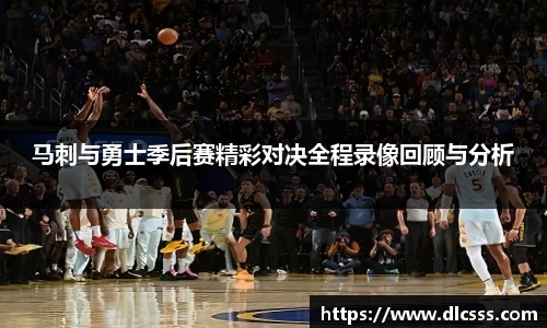 马刺与勇士季后赛精彩对决全程录像回顾与分析