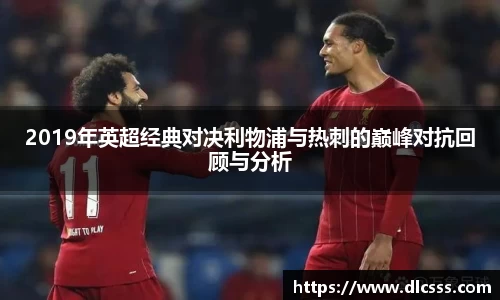 2019年英超经典对决利物浦与热刺的巅峰对抗回顾与分析