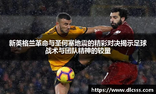 新英格兰革命与圣何塞地震的精彩对决揭示足球战术与团队精神的较量