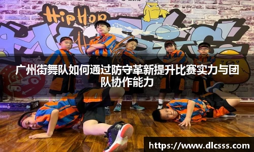 广州街舞队如何通过防守革新提升比赛实力与团队协作能力