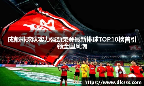 成都排球队实力强劲荣登最新排球TOP10榜首引领全国风潮
