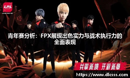青年赛分析：FPX展现出色实力与战术执行力的全面表现